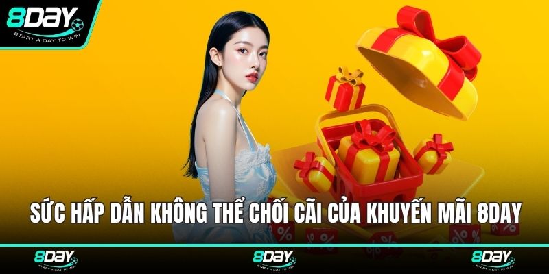 Sức hấp dẫn không thể chối cãi của khuyến mãi 8DAY