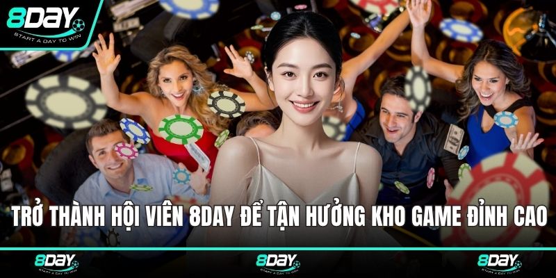 Trở thành hội viên 8DAY để tận hưởng kho game đỉnh cao