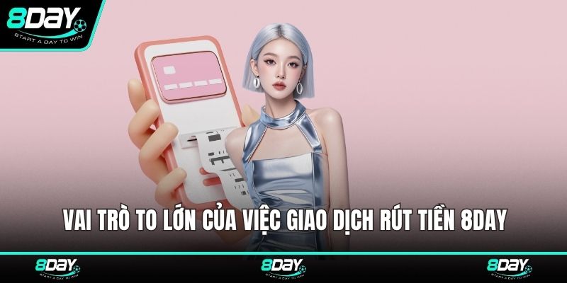 Vai trò to lớn của việc giao dịch rút tiền 8DAY